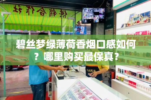 碧丝梦绿薄荷香烟口感如何？哪里购买最保真？